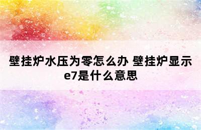 壁挂炉水压为零怎么办 壁挂炉显示e7是什么意思